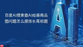 百度AI搜索查AI绘画商品图问题怎么提炼长尾标题
