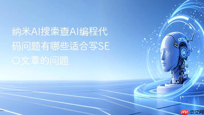 纳米ai搜索查ai编程代码问题有哪些适合写seo文章的问题