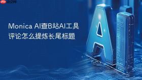Monica AI查B站AI工具评论怎么提炼长尾标题