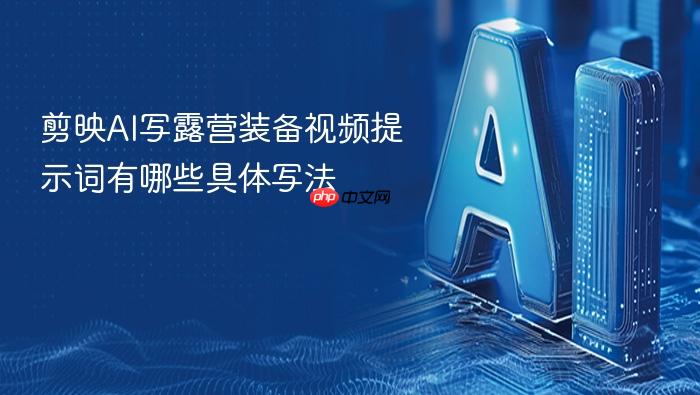 剪映ai写露营装备视频提示词有哪些具体写法