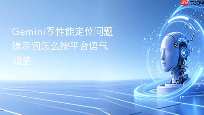 gemini写性能定位问题提示词怎么按平台语气调整