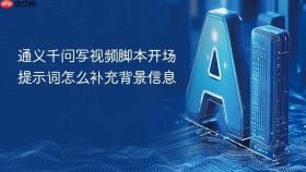 通义千问写视频脚本开场提示词怎么补充背景信息