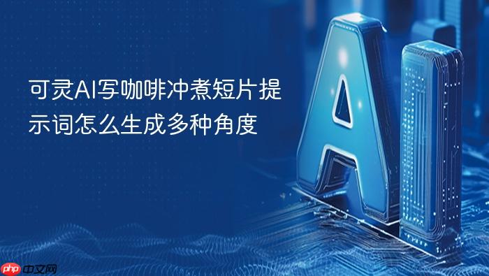 可灵ai写咖啡冲煮短片提示词怎么生成多种角度