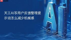 天工ai写用户反馈整理提示词怎么减少机械感