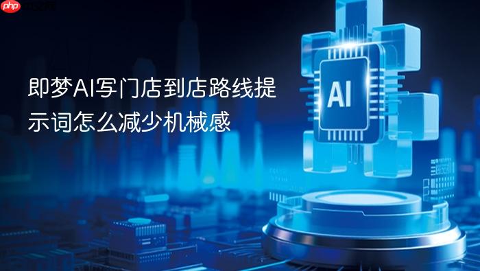 即梦ai写门店到店路线提示词怎么减少机械感