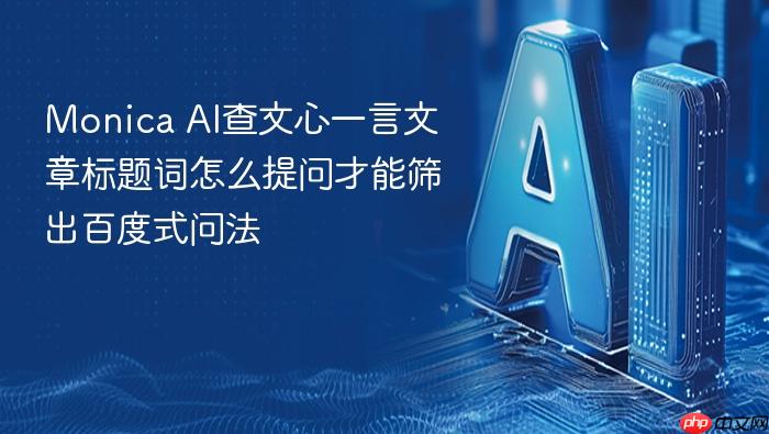 monica ai查文心一言文章标题词怎么提问才能筛出百度式问法