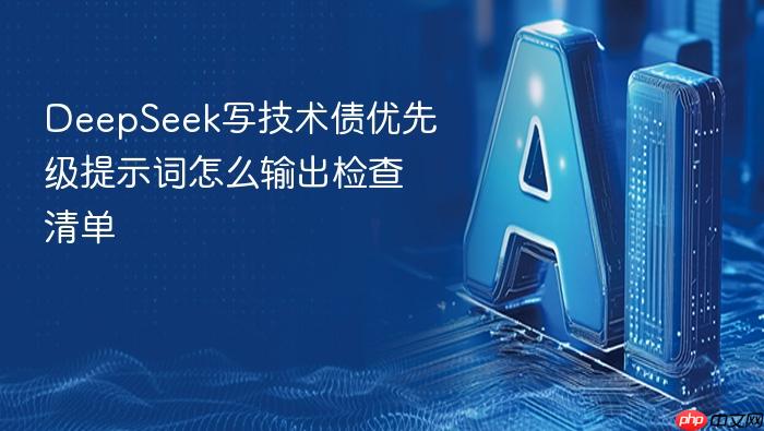 deepseek写技术债优先级提示词怎么输出检查清单