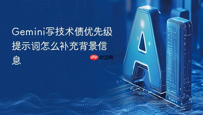 gemini写技术债优先级提示词怎么补充背景信息