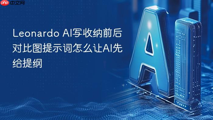 leonardo ai写收纳前后对比图提示词怎么让ai先给提纲