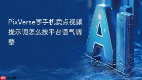 pixverse写手机卖点视频提示词怎么按平台语气调整