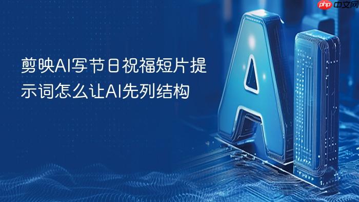 剪映ai写节日祝福短片提示词怎么让ai先列结构