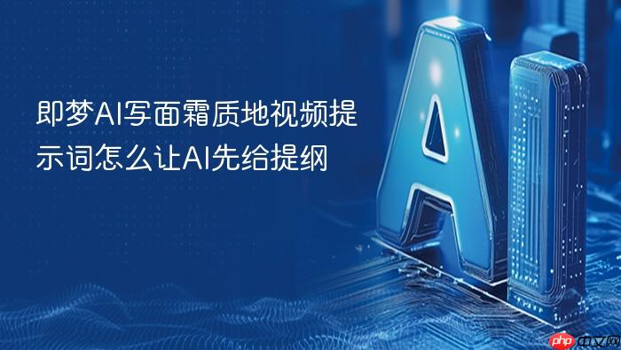 即梦ai写面霜质地视频提示词怎么让ai先给提纲