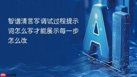 智谱清言写调试过程提示词怎么写才能展示每一步怎么改
