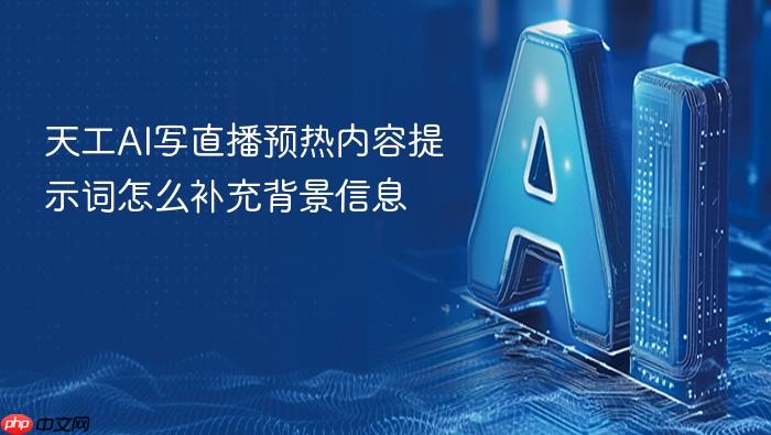 天工ai写直播预热内容提示词怎么补充背景信息