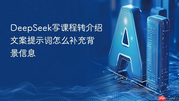 deepseek写课程转介绍文案提示词怎么补充背景信息