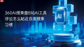 360ai搜索查b站ai工具评论怎么贴近百度搜索习惯