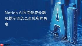Notion AI写岗位成长路线提示词怎么生成多种角度