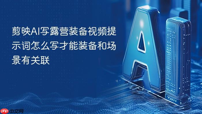 剪映ai写露营装备视频提示词怎么写才能装备和场景有关联