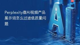 perplexity查ai视频产品展示词怎么过滤低质量问题