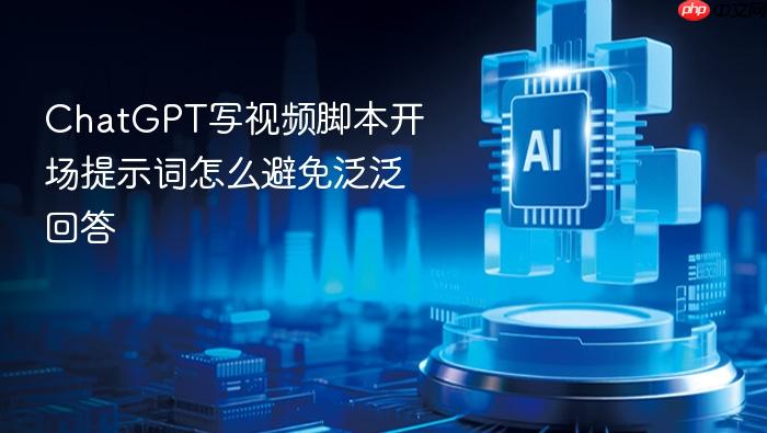 chatgpt写视频脚本开场提示词怎么避免泛泛回答
