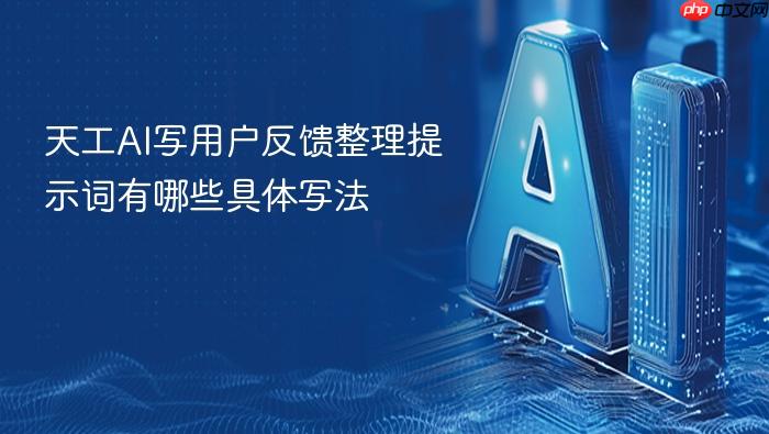 天工ai写用户反馈整理提示词有哪些具体写法