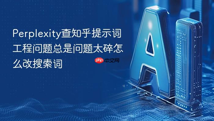 perplexity查知乎提示词工程问题总是问题太碎怎么改搜索词