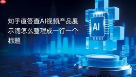 知乎直答查AI视频产品展示词怎么整理成一行一个标题