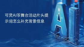 可灵AI写舞台活动片头提示词怎么补充背景信息