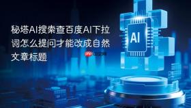 秘塔ai搜索查百度ai下拉词怎么提问才能改成自然文章标题