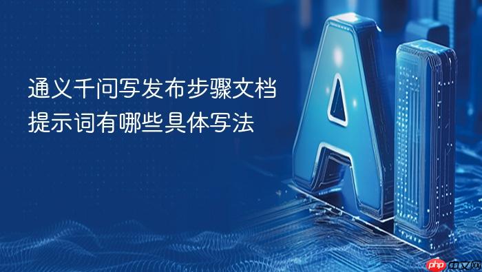 通义千问写发布步骤文档提示词有哪些具体写法