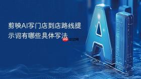 剪映ai写门店到店路线提示词有哪些具体写法