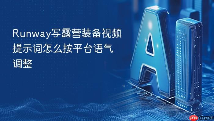 runway写露营装备视频提示词怎么按平台语气调整