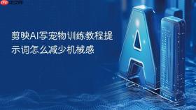 剪映ai写宠物训练教程提示词怎么减少机械感