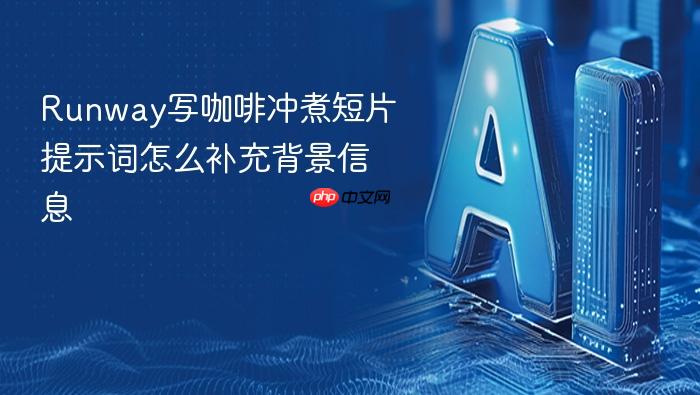 runway写咖啡冲煮短片提示词怎么补充背景信息
