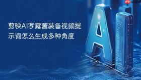 剪映ai写露营装备视频提示词怎么生成多种角度