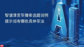 智谱清言写播客选题说明提示词有哪些具体写法