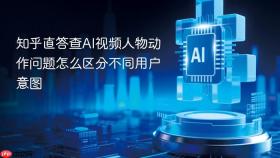 知乎直答查AI视频人物动作问题怎么区分不同用户意图