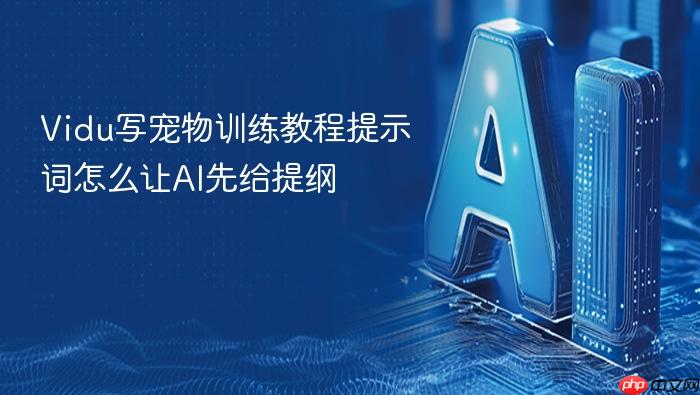 vidu写宠物训练教程提示词怎么让ai先给提纲