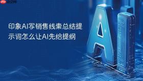 印象ai写销售线索总结提示词怎么让ai先给提纲