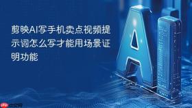 剪映ai写手机卖点视频提示词怎么写才能用场景证明功能
