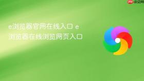 e浏览器官网在线入口 e浏览器在线浏览网页入口
