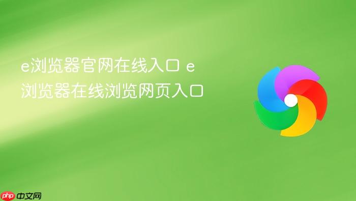 e浏览器官网在线入口 e浏览器在线浏览网页入口