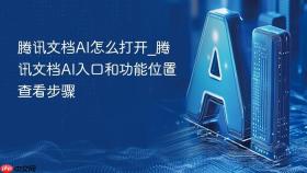 腾讯文档AI怎么打开_腾讯文档AI入口和功能位置查看步骤