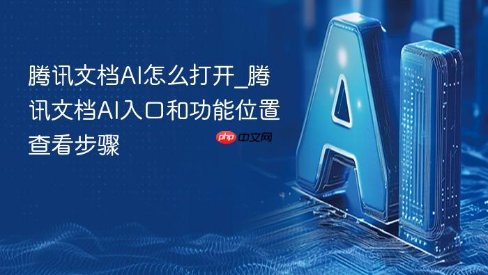 腾讯文档ai怎么打开_腾讯文档ai入口和功能位置查看步骤