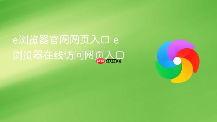e浏览器官网网页入口 e浏览器在线访问网页入口 - php中文网