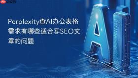 perplexity查ai办公表格需求有哪些适合写seo文章的问题