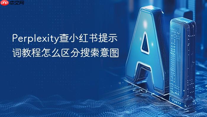 perplexity查小红书提示词教程怎么区分搜索意图