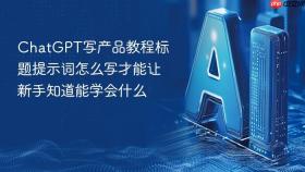 ChatGPT写产品教程标题提示词怎么写才能让新手知道能学会什么