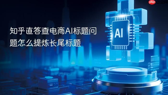 知乎直答查电商ai标题问题怎么提炼长尾标题