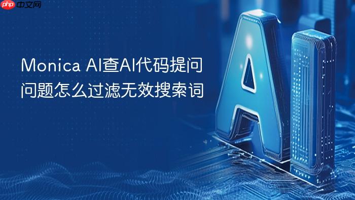 monica ai查ai代码提问问题怎么过滤无效搜索词
